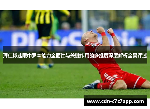 拜仁球迷眼中罗本能力全面性与关键作用的多维度深度解析全景评述