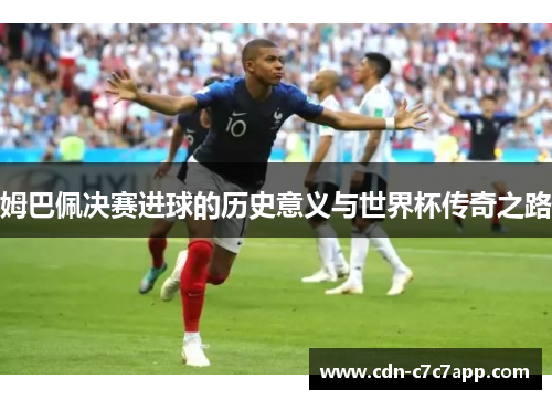 姆巴佩决赛进球的历史意义与世界杯传奇之路