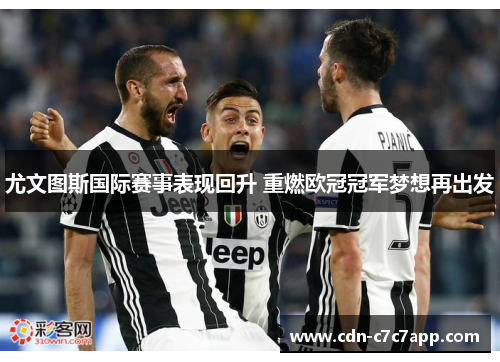 尤文图斯国际赛事表现回升 重燃欧冠冠军梦想再出发