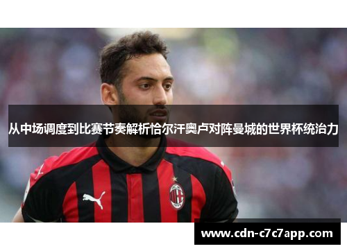 从中场调度到比赛节奏解析恰尔汗奥卢对阵曼城的世界杯统治力