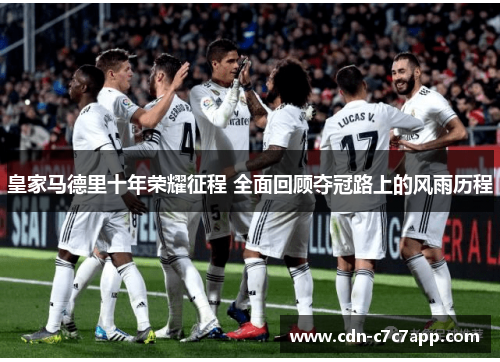 皇家马德里十年荣耀征程 全面回顾夺冠路上的风雨历程