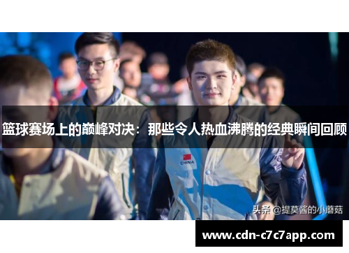 篮球赛场上的巅峰对决：那些令人热血沸腾的经典瞬间回顾